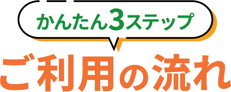 かんたん3ステップ！ご利用の流れ